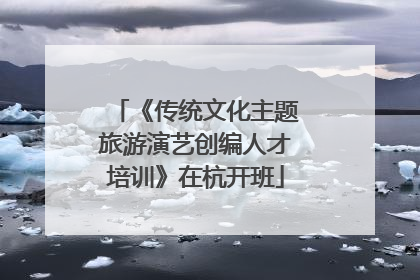 《传统文化主题旅游演艺创编人才培训》在杭开班