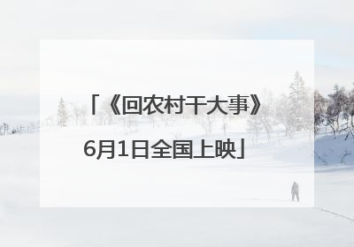 《回农村干大事》6月1日全国上映