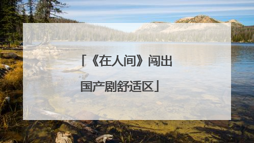 《在人间》闯出国产剧舒适区