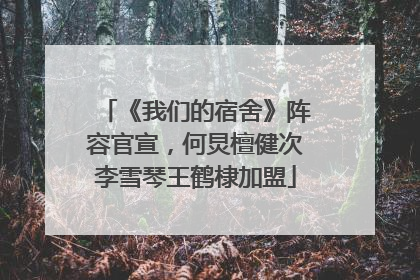 《我们的宿舍》阵容官宣，何炅檀健次李雪琴王鹤棣加盟
