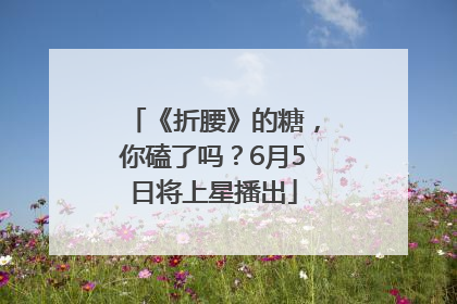 《折腰》的糖，你磕了吗？6月5日将上星播出