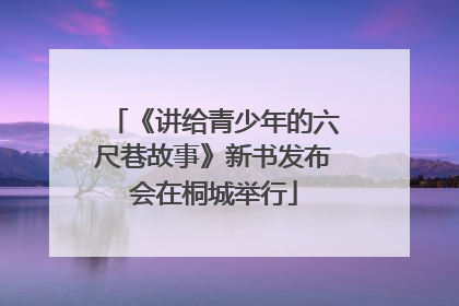 《讲给青少年的六尺巷故事》新书发布会在桐城举行