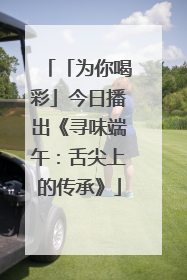 「为你喝彩」今日播出《寻味端午：舌尖上的传承》