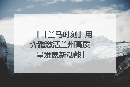 「兰马时刻」用奔跑激活兰州高质量发展新动能