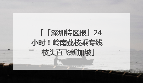 「深圳特区报」24小时！岭南荔枝乘专线 枝头直飞新加坡