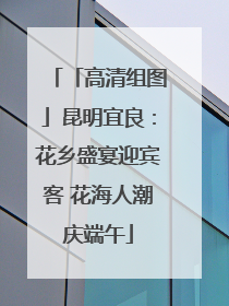 「高清组图」昆明宜良：花乡盛宴迎宾客 花海人潮庆端午