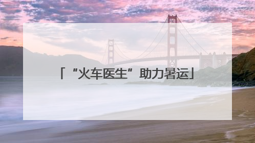 “火车医生”助力暑运