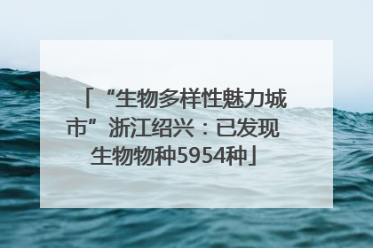 “生物多样性魅力城市”浙江绍兴：已发现生物物种5954种