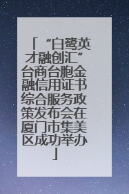 “白鹭英才融创汇”台商台胞金融信用证书综合服务政策发布会在厦门市集美区成功举办