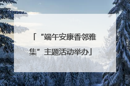 “端午安康香邻雅集”主题活动举办