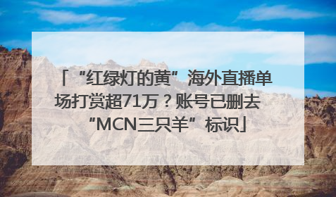 “红绿灯的黄”海外直播单场打赏超71万？账号已删去“MCN三只羊”标识
