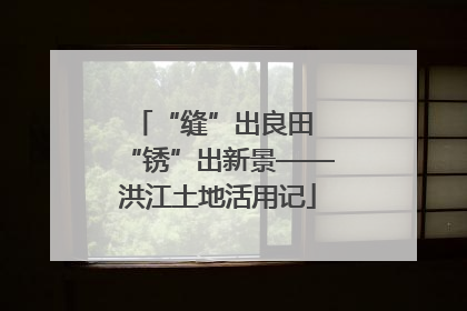 “缝”出良田 “锈”出新景——洪江土地活用记