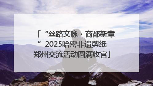 “丝路文脉・商都新章”2025哈密非遗剪纸郑州交流活动圆满收官