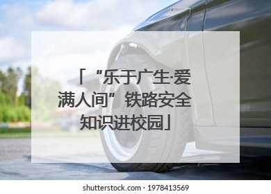 “乐于广生·爱满人间”铁路安全知识进校园