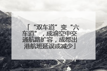 “双车道”变“六车道”，成渝空中交通航路扩容，成都出港航班延误或减少