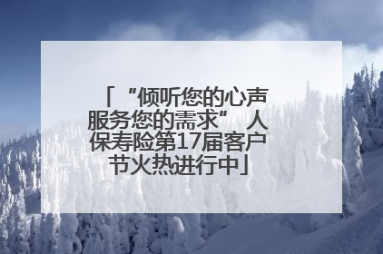 “倾听您的心声 服务您的需求” 人保寿险第17届客户节火热进行中