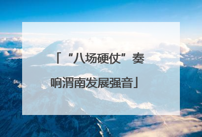 “八场硬仗”奏响渭南发展强音