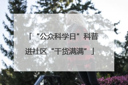 “公众科学日”科普进社区“干货满满”
