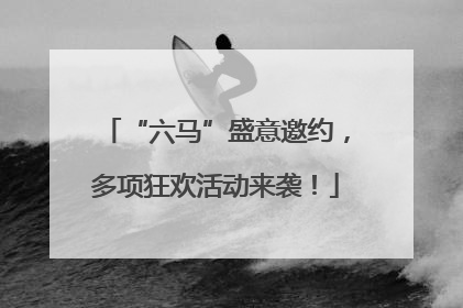 “六马”盛意邀约，多项狂欢活动来袭！