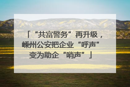 “共富警务”再升级，嵊州公安把企业“呼声”变为助企“哨声”
