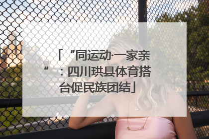 “同运动·一家亲”：四川珙县体育搭台促民族团结