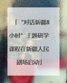 “对话新疆8小时”主题研学课程在新疆人民剧场启动