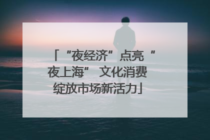 “夜经济”点亮“夜上海” 文化消费绽放市场新活力