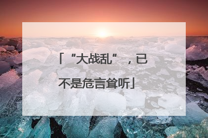 “大战乱”，已不是危言耸听