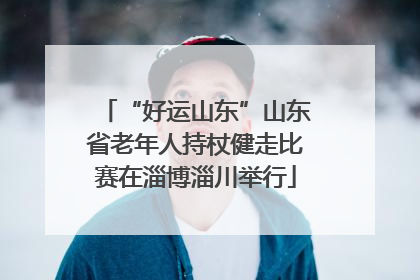 “好运山东”山东省老年人持杖健走比赛在淄博淄川举行