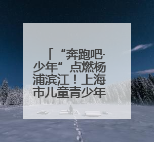 “奔跑吧·少年”点燃杨浦滨江！上海市儿童青少年主题健身活动举办