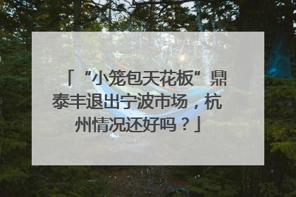 “小笼包天花板”鼎泰丰退出宁波市场，杭州情况还好吗？