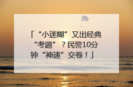 “小迷糊”又出经典“考题”？民警10分钟“神速”交卷！