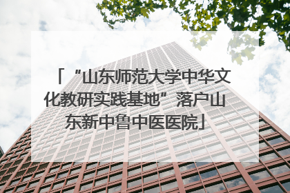 “山东师范大学中华文化教研实践基地”落户山东新中鲁中医医院