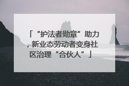 “护法者勋章”助力，新业态劳动者变身社区治理“合伙人”