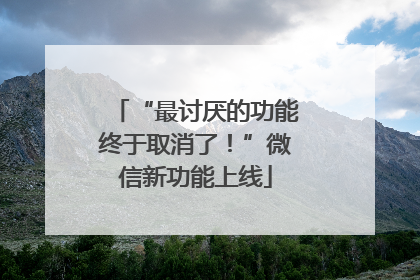 “最讨厌的功能终于取消了！”微信新功能上线