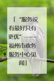 “服务没有最好只有更优”——福州市政务服务中心见闻