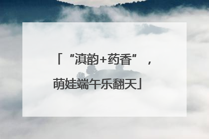 “滇韵+药香”，萌娃端午乐翻天