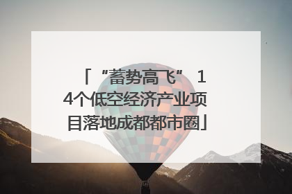 “蓄势高飞” 14个低空经济产业项目落地成都都市圈