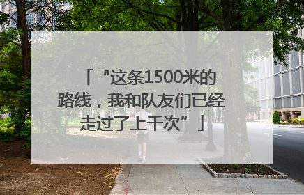 “这条1500米的路线，我和队友们已经走过了上千次”