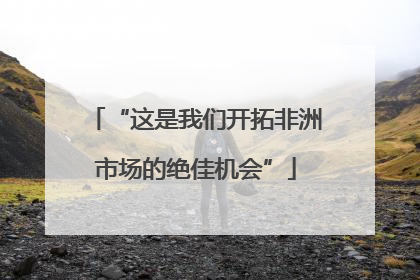 “这是我们开拓非洲市场的绝佳机会”