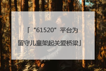 “61520”平台为留守儿童架起关爱桥梁