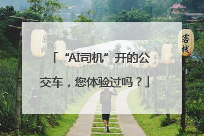 “AI司机”开的公交车，您体验过吗？