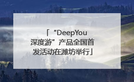“DeepYou深度游”产品全国首发活动在潍坊举行