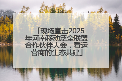 现场直击2025年河南移动泛全联盟合作伙伴大会，看运营商的生态共建