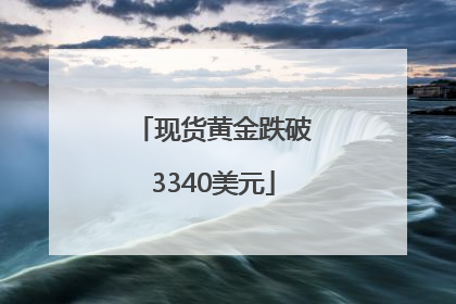 现货黄金跌破3340美元