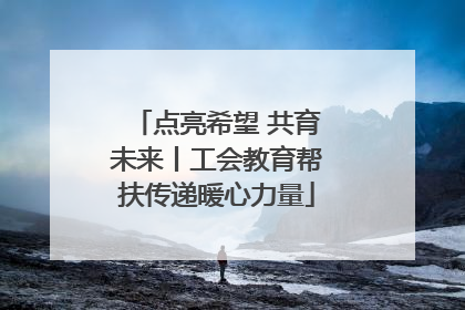 点亮希望 共育未来丨工会教育帮扶传递暖心力量