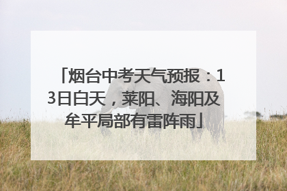 烟台中考天气预报：13日白天，莱阳、海阳及牟平局部有雷阵雨