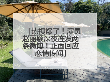 热搜爆了！演员赵丽颖深夜连发两条微博！正面回应恋情传闻