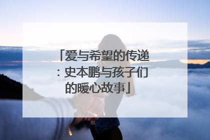 爱与希望的传递：史本鹏与孩子们的暖心故事