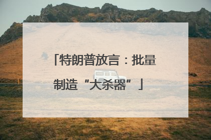 特朗普放言：批量制造“大杀器”